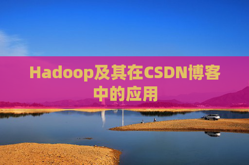 Hadoop及其在CSDN博客中的应用 Hadoop及其在CSDN博客中的应用